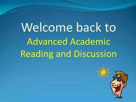 Welcome back to Advanced Academic Reading and Discussion.