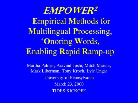 EMPOWER 2 Empirical Methods for Multilingual Processing, ‘Onoring Words, Enabling Rapid Ramp-up Martha Palmer, Aravind Joshi, Mitch Marcus, Mark Liberman,