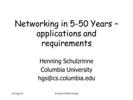 19-Aug-15Future of Networking Networking in 5-50 Years – applications and requirements Henning Schulzrinne Columbia University