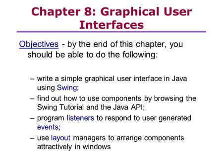 Chapter 8: Graphical User Interfaces Objectives - by the end of this chapter, you should be able to do the following: –write a simple graphical user interface.