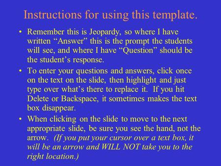 Instructions for using this template. Remember this is Jeopardy, so where I have written “Answer” this is the prompt the students will see, and where I.