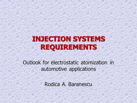 INJECTION SYSTEMS REQUIREMENTS Outlook for electrostatic atomization in automotive applications Rodica A. Baranescu Workshop on Electrostatic Atomization,