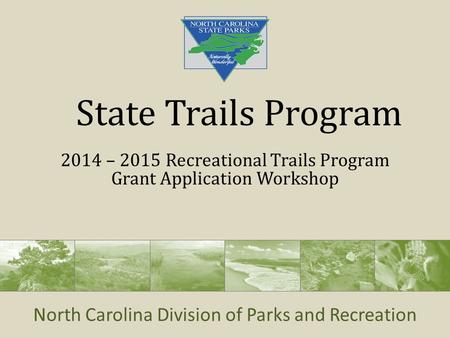North Carolina Division of Parks and Recreation State Trails Program 2014 – 2015 Recreational Trails Program Grant Application Workshop.