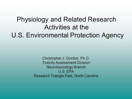 Physiology and Related Research Activities at the U.S. Environmental Protection Agency Christopher J. Gordon, Ph.D. Toxicity Assessment Division Neurotoxicology.