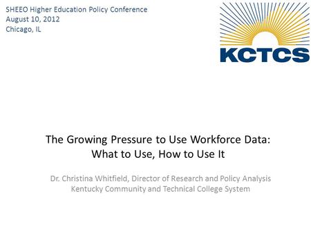 Dr. Christina Whitfield, Director of Research and Policy Analysis Kentucky Community and Technical College System The Growing Pressure to Use Workforce.