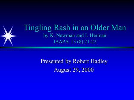 Tingling Rash in an Older Man by K. Newman and L Herman JAAPA 13 (8):21-22 Presented by Robert Hadley August 29, 2000.