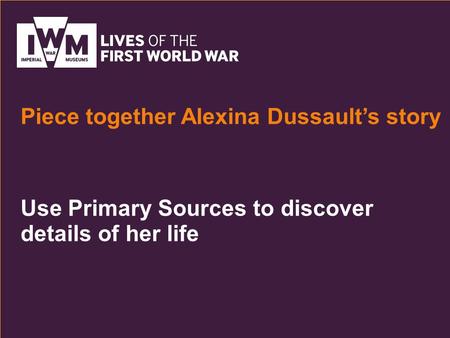 Use Primary Sources to discover details of her life Piece together Alexina Dussault’s story.