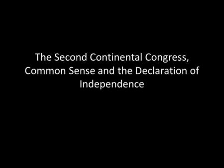 The Second Continental Congress, Common Sense and the Declaration of Independence.