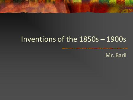 Inventions of the 1850s – 1900s Mr. Baril. 1860: Light Bulb, Sir Joseph Swan What would life be like without the light bulb? How would life change because.