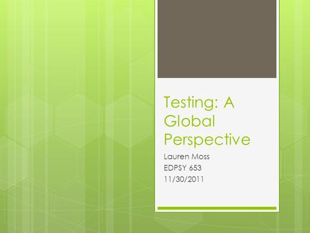 Testing: A Global Perspective Lauren Moss EDPSY 653 11/30/2011.