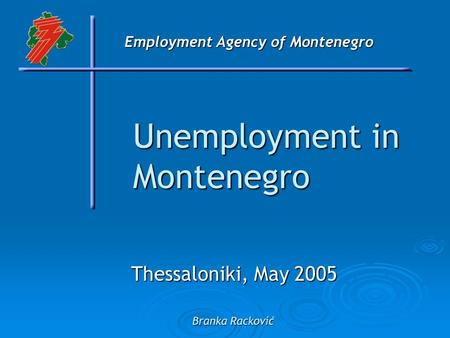 Employment Agency of Montenegro Unemployment in Montenegro Thessaloniki, May 2005 Branka Racković.