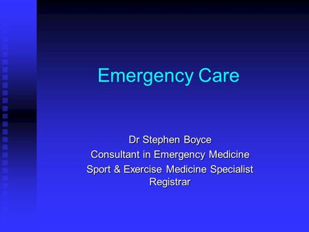 Emergency Care Dr Stephen Boyce Consultant in Emergency Medicine Sport & Exercise Medicine Specialist Registrar.
