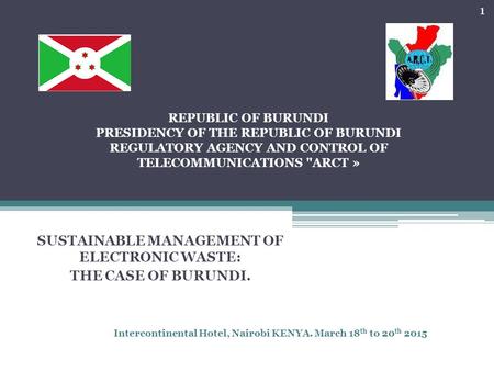 REPUBLIC OF BURUNDI PRESIDENCY OF THE REPUBLIC OF BURUNDI REGULATORY AGENCY AND CONTROL OF TELECOMMUNICATIONS ARCT » SUSTAINABLE MANAGEMENT OF ELECTRONIC.