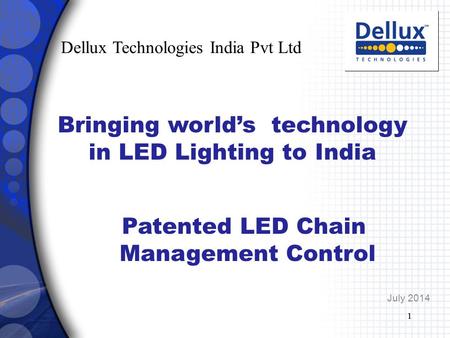 1 July 2014 Patented LED Chain Management Control 1 Dellux Technologies India Pvt Ltd Bringing world’s technology in LED Lighting to India.