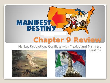 Chapter 9 Review Market Revolution, Conflicts with Mexico and Manifest Destiny.