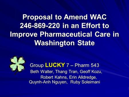 Proposal to Amend WAC 246-869-220 in an Effort to Improve Pharmaceutical Care in Washington State Group LUCKY 7 – Pharm 543 Beth Walter, Thang Tran, Geoff.