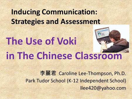 Inducing Communication: Strategies and Assessment The Use of Voki in The Chinese Classroom 李麗君 Caroline Lee-Thompson, Ph.D. Park Tudor School (K-12 Independent.