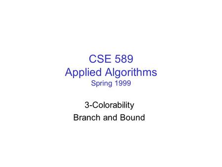 CSE 589 Applied Algorithms Spring 1999 3-Colorability Branch and Bound.