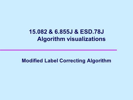 15.082 & 6.855J & ESD.78J Algorithm visualizations Modified Label Correcting Algorithm.