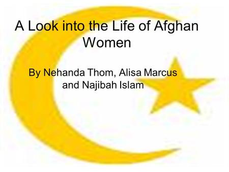 A Look into the Life of Afghan Women By Nehanda Thom, Alisa Marcus and Najibah Islam.