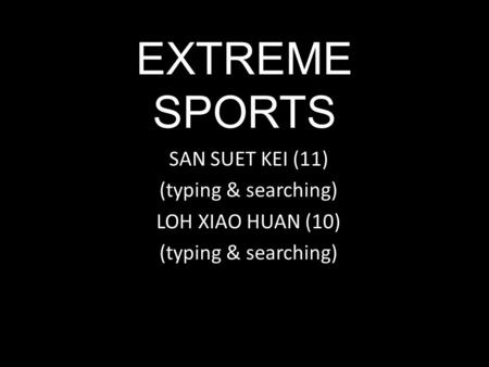 EXTREME SPORTS SAN SUET KEI (11) (typing & searching) LOH XIAO HUAN (10) (typing & searching)