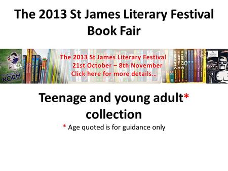 The 2013 St James Literary Festival Book Fair Teenage and young adult * collection * Age quoted is for guidance only.