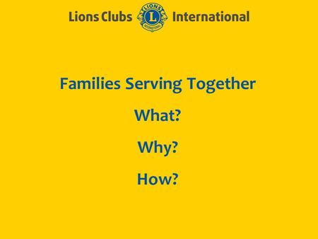 Families Serving Together What? Why? How?. LIONS CLUBS INTERNATIONALFAMILY MEMBERS IN LIONS 2 What? What is a Family? As defined by the Vanier Institute,