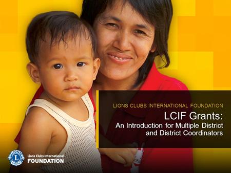 LCIF Grants: An Introduction for Multiple District and District Coordinators LIONS CLUBS INTERNATIONAL FOUNDATION.