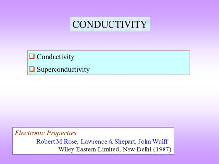 CONDUCTIVITY  Conductivity  Superconductivity Electronic Properties Robert M Rose, Lawrence A Shepart, John Wulff Wiley Eastern Limited, New Delhi (1987)