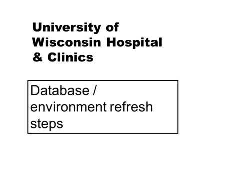 University of Wisconsin Hospital & Clinics Database / environment refresh steps.