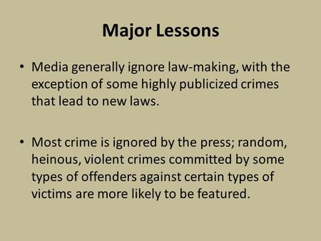 Major Lessons Media generally ignore law-making, with the exception of some highly publicized crimes that lead to new laws. Most crime is ignored by the.