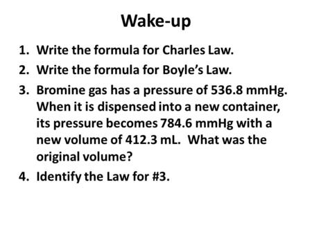 Wake-up 1.Write the formula for Charles Law. 2.Write the formula for Boyle’s Law. 3.Bromine gas has a pressure of 536.8 mmHg. When it is dispensed into.