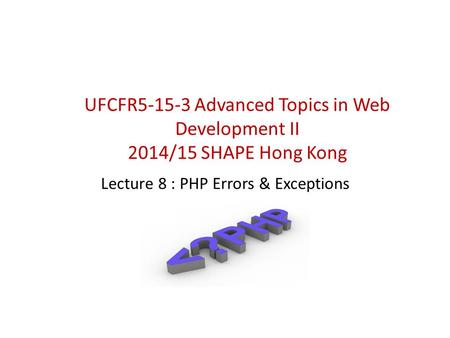 Lecture 8 : PHP Errors & Exceptions UFCFR5-15-3 Advanced Topics in Web Development II 2014/15 SHAPE Hong Kong.
