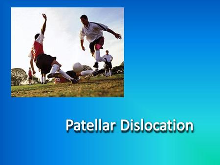 What is Patellar Dislocation? The cause: Patients with normal anatomy and had a traumatic event. -OR- Patients with predisposing anatomy and a history.