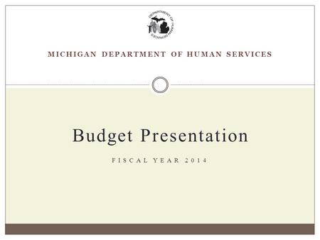 MICHIGAN DEPARTMENT OF HUMAN SERVICES Budget Presentation FISCAL YEAR 2014.