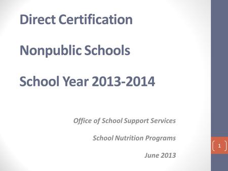 Direct Certification Nonpublic Schools School Year 2013-2014 Office of School Support Services School Nutrition Programs June 2013 1.