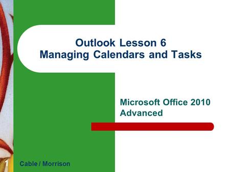 Outlook Lesson 6 Managing Calendars and Tasks Microsoft Office 2010 Advanced Cable / Morrison 1.
