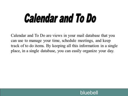 Bluebell Calendar and To Do are views in your mail database that you can use to manage your time, schedule meetings, and keep track of to do items. By.