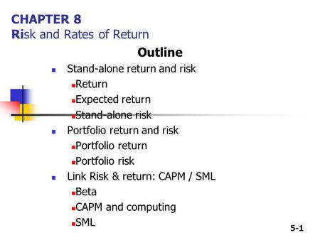 5-1 CHAPTER 8 Risk and Rates of Return Outline Stand-alone return and risk Return Expected return Stand-alone risk Portfolio return and risk Portfolio.
