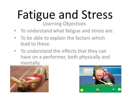 Fatigue and Stress Learning Objectives To understand what fatigue and stress are. To be able to explain the factors which lead to these. To understand.