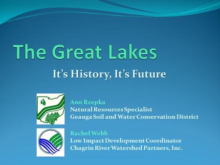 It’s History, It’s Future Ann Rzepka Natural Resources Specialist Geauga Soil and Water Conservation District Rachel Webb Low Impact Development Coordinator.