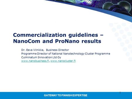 GATEWAY TO FINNISH EXPERTISE 1 Commercialization guidelines – NanoCom and ProNano results Dr. Eeva Viinikka, Business Director Programme Director of National.