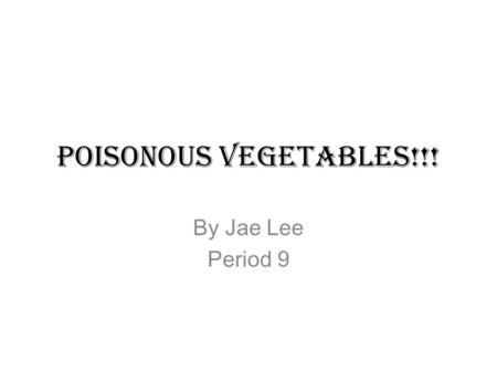 Poisonous Vegetables!!! By Jae Lee Period 9. Lima Beans Lima beans have to be cooked fully because the raw beans contain a product called limarin. Only.