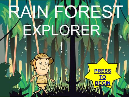RAIN FOREST EXPLORER! PRESS TO BEGIN.