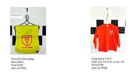 Yellow Pull String Bag 34cm/43cm Price £3.50 Item no-FTF01 Long sleeve T-shirt Sizes: 5-6, 7-8, 9-11, 11-12, 13+ Price £7.00 Item no-FTF02.