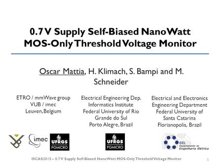 0.7 V Supply Self-Biased NanoWatt MOS-Only Threshold Voltage Monitor Oscar Mattia, H. Klimach, S. Bampi and M. Schneider 1 ISCAS2015 – 0.7 V Supply Self-Biased.
