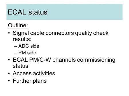 ECAL status Outline: Signal cable connectors quality check results: –ADC side –PM side ECAL PM/C-W channels commissioning status Access activities Further.