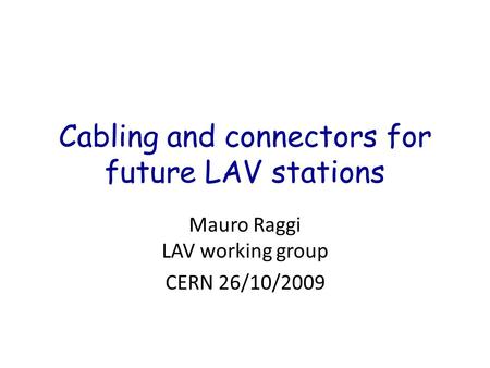 Cabling and connectors for future LAV stations Mauro Raggi LAV working group CERN 26/10/2009.