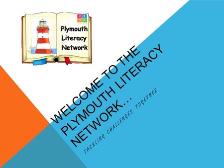 WELCOME TO THE PLYMOUTH LITERACY NETWORK… TACKLING CHALLENGES TOGETHER.