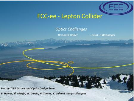FCC-ee - Lepton Collider For the TLEP Lattice and Optics Design Team: B. Haerer, R. Martin, H. Garcia, R. Tomas, Y. Cai and many colleagues Optics Challenges.